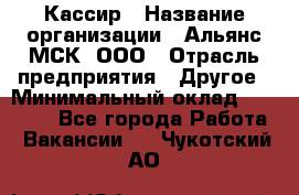 Кассир › Название организации ­ Альянс-МСК, ООО › Отрасль предприятия ­ Другое › Минимальный оклад ­ 30 000 - Все города Работа » Вакансии   . Чукотский АО